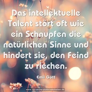 Das intellektuelle Talent stört oft wie ein Schnupfen die natürlichen Sinne und hindert sie, den Feind zu riechen.