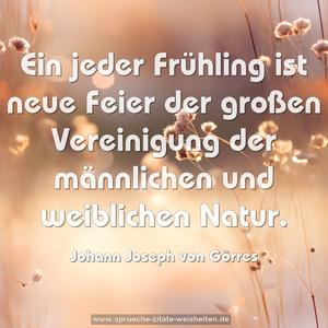 Ein jeder Frühling ist neue Feier der großen Vereinigung der männlichen und weiblichen Natur.