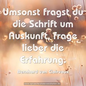 Umsonst fragst du die Schrift um Auskunft, 
frage lieber die Erfahrung.
