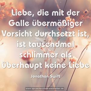 Liebe, die mit der Galle übermäßiger Vorsicht durchsetzt ist, ist tausendmal schlimmer als überhaupt keine Liebe