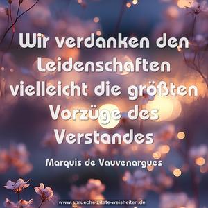 Wir verdanken den Leidenschaften
vielleicht die größten Vorzüge des Verstandes