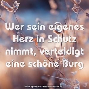 Wer sein eigenes Herz in Schutz nimmt,
verteidigt eine schöne Burg