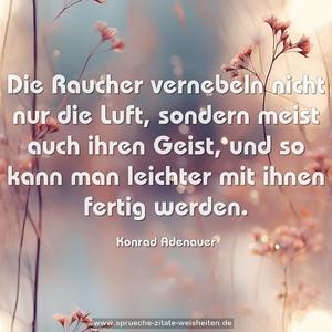 Die Raucher vernebeln nicht nur die Luft,
sondern meist auch ihren Geist,
und so kann man leichter mit ihnen fertig werden.