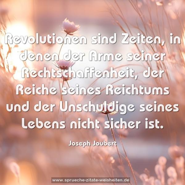 Revolutionen sind Zeiten, in denen der Arme seiner Rechtschaffenheit, der Reiche seines Reichtums und der Unschuldige seines Lebens nicht sicher ist.