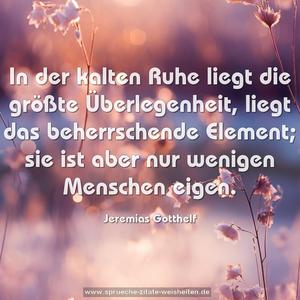 In der kalten Ruhe liegt die größte Überlegenheit,
liegt das beherrschende Element; sie ist aber nur wenigen Menschen eigen.