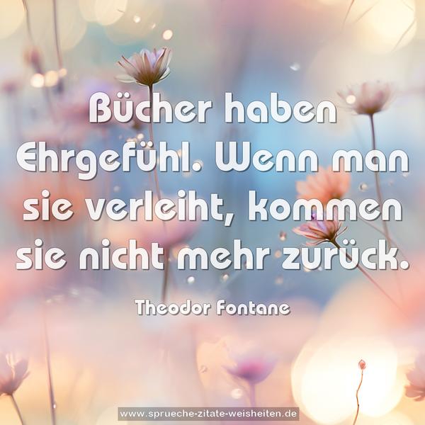 Bücher haben Ehrgefühl.
Wenn man sie verleiht,
kommen sie nicht mehr zurück.