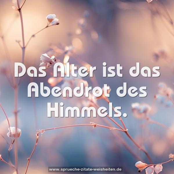 Das Alter ist das Abendrot des Himmels.