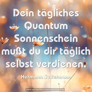 Dein tägliches Quantum Sonnenschein
mußt du dir täglich selbst verdienen.