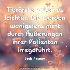 Tierärzte haben es leichter.
Die werden wenigstens nicht durch Äußerungen ihrer Patienten irregeführt.
