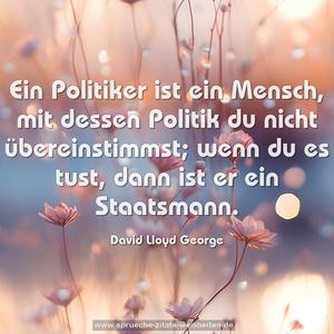 Ein Politiker ist ein Mensch,
mit dessen Politik du nicht übereinstimmst;
wenn du es tust, dann ist er ein Staatsmann.