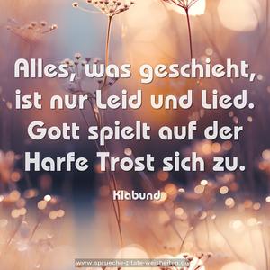 Alles, was geschieht, ist nur Leid und Lied.
Gott spielt auf der Harfe Trost sich zu.