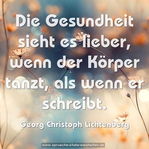 Die Gesundheit sieht es lieber,
wenn der Körper tanzt, als wenn er schreibt.