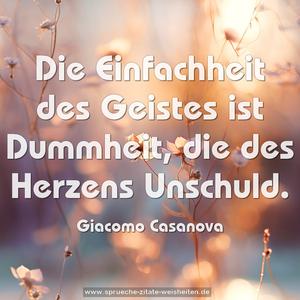 Die Einfachheit des Geistes ist Dummheit, die des Herzens Unschuld.