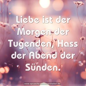 Liebe ist der Morgen der Tugenden,
Hass der Abend der Sünden.