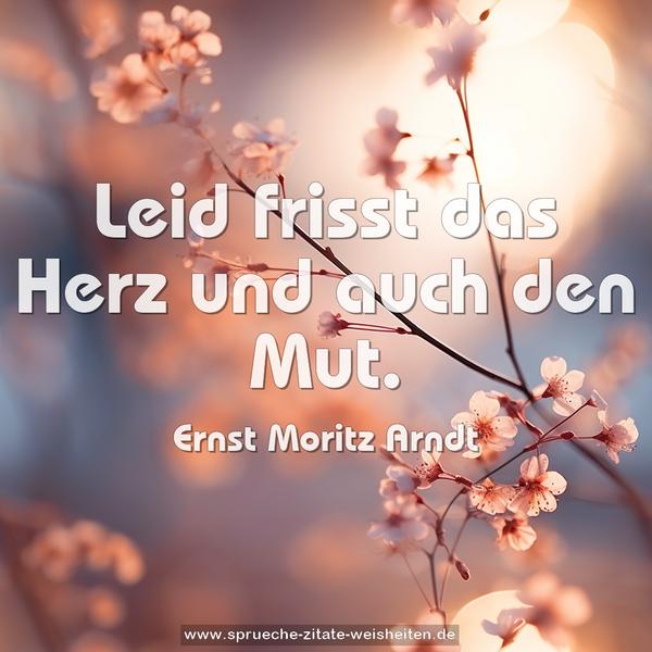 Leid frisst das Herz und auch den Mut.