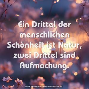 Ein Drittel der menschlichen Schönheit ist Natur,
zwei Drittel sind Aufmachung.