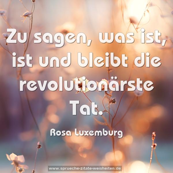 Zu sagen, was ist,
ist und bleibt die revolutionärste Tat.