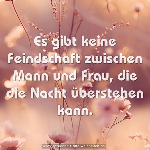 Es gibt keine Feindschaft zwischen Mann und Frau,
die die Nacht überstehen kann.