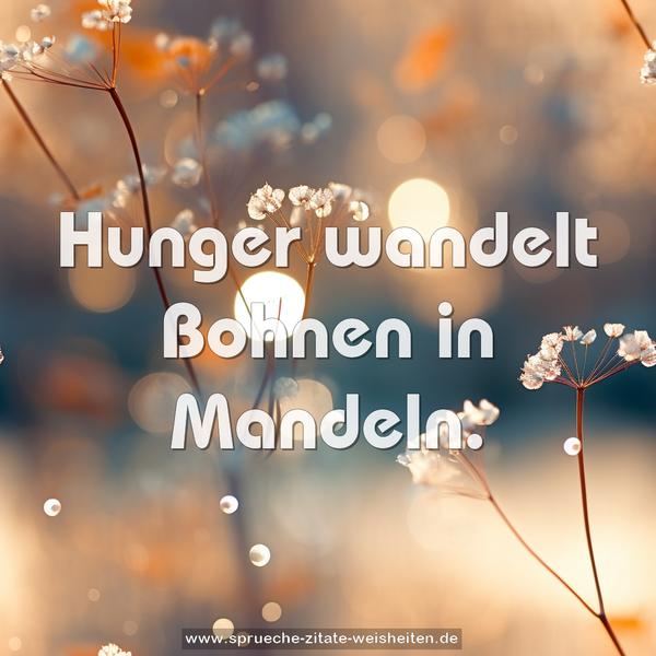 Hunger wandelt Bohnen in Mandeln.