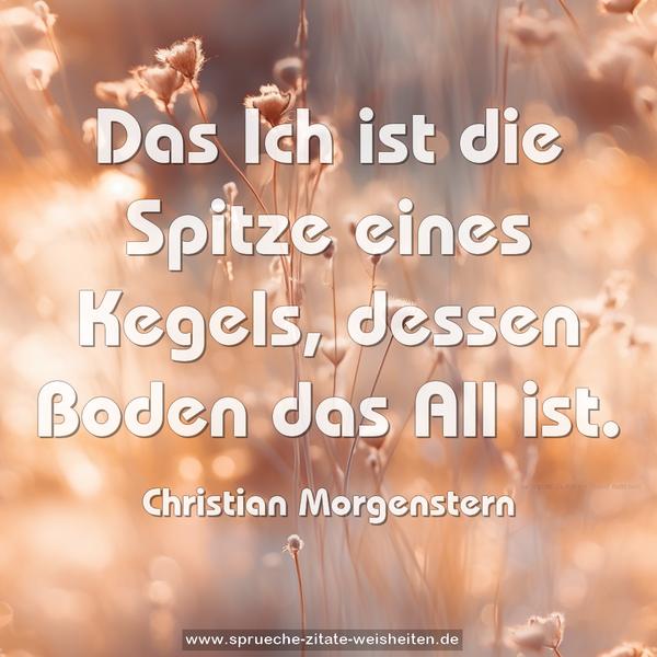 Das Ich ist die Spitze eines Kegels,
dessen Boden das All ist.