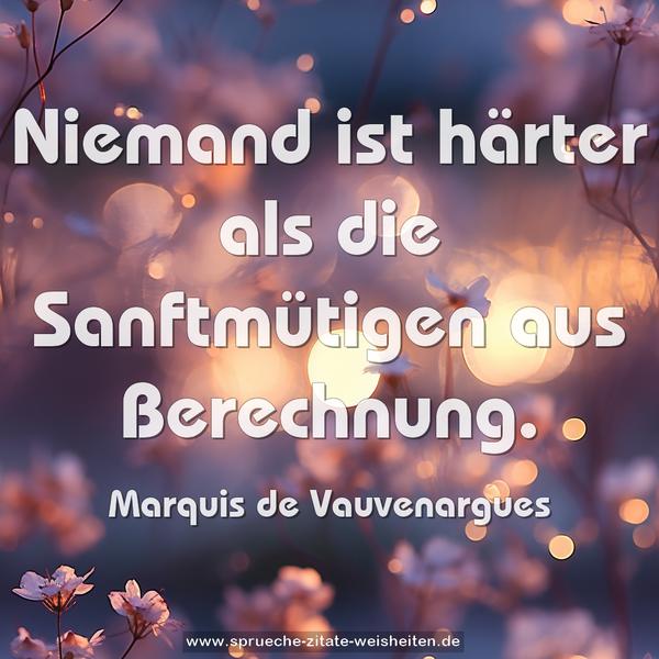 Niemand ist härter als die Sanftmütigen aus Berechnung.
