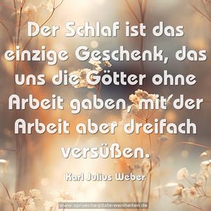 Der Schlaf ist das einzige Geschenk, das uns die Götter ohne Arbeit gaben, mit der Arbeit aber dreifach versüßen.