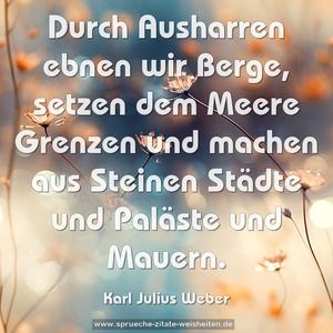 Durch Ausharren ebnen wir Berge,
setzen dem Meere Grenzen und machen aus Steinen
Städte und Paläste und Mauern.