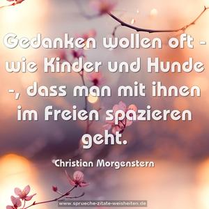 Gedanken wollen oft - wie Kinder und Hunde -,
dass man mit ihnen im Freien spazieren geht.