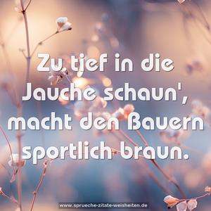 Zu tief in die Jauche schaun',
macht den Bauern sportlich braun.
