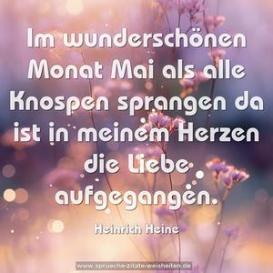 Im wunderschönen Monat Mai
als alle Knospen sprangen
da ist in meinem Herzen die Liebe aufgegangen.