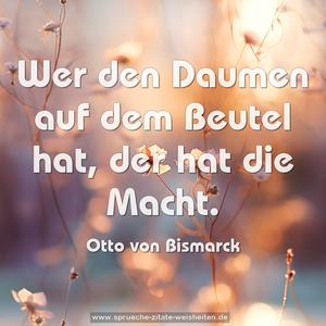 Wer den Daumen auf dem Beutel hat, der hat die Macht.
