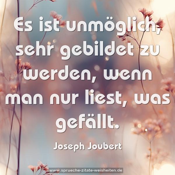 Es ist unmöglich, sehr gebildet zu werden,
wenn man nur liest, was gefällt.
