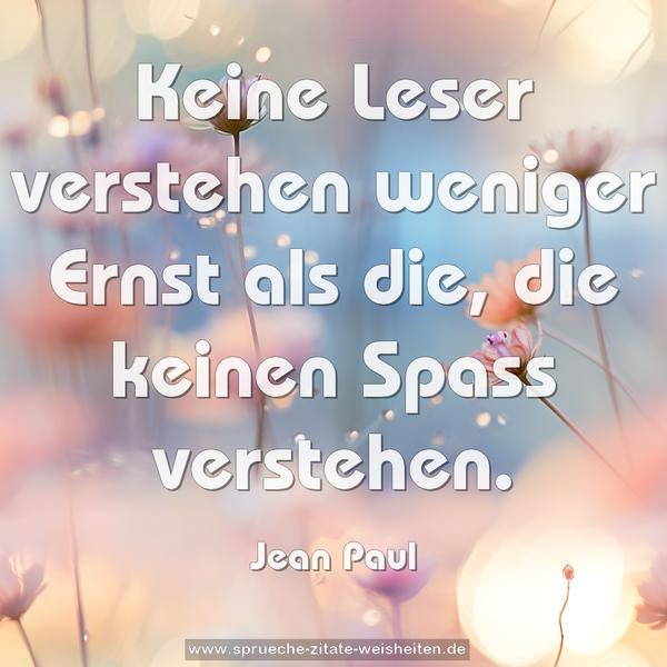 Keine Leser verstehen weniger Ernst als die,
die keinen Spass verstehen.