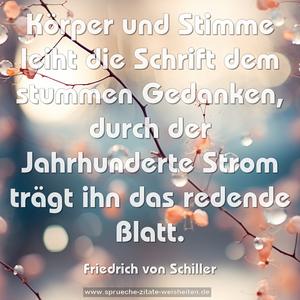 Körper und Stimme leiht die Schrift dem stummen Gedanken,
durch der Jahrhunderte Strom trägt ihn das redende Blatt.