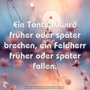 Ein Tontopf wird früher oder später brechen,
ein Feldherr früher oder später fallen.