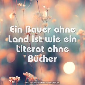 Ein Bauer ohne Land
ist wie ein Literat ohne Bücher