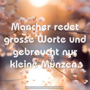 Mancher redet grosse Worte
und gebraucht nur kleine Münzen.