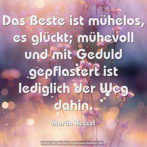 Das Beste ist mühelos, es glückt;
mühevoll und mit Geduld gepflastert
ist lediglich der Weg dahin.