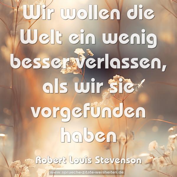 Wir wollen die Welt ein wenig besser verlassen,
als wir sie vorgefunden haben