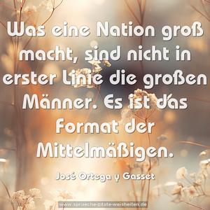 Was eine Nation groß macht, sind nicht in erster Linie die großen Männer. Es ist das Format der Mittelmäßigen.