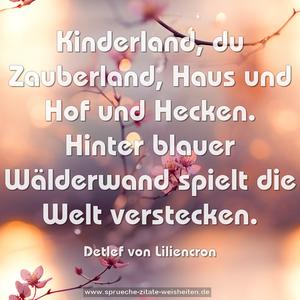 Kinderland, du Zauberland,
Haus und Hof und Hecken.
Hinter blauer Wälderwand
spielt die Welt verstecken.