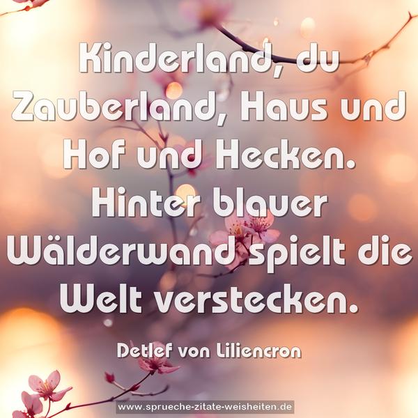 Kinderland, du Zauberland,
Haus und Hof und Hecken.
Hinter blauer Wälderwand
spielt die Welt verstecken.