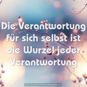 Die Verantwortung für sich selbst
ist die Wurzel jeder Verantwortung