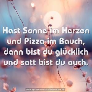 Hast Sonne im Herzen und Pizza im Bauch,
dann bist du glücklich und satt bist du auch.