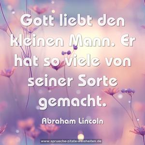 Gott liebt den kleinen Mann.
Er hat so viele von seiner Sorte gemacht.