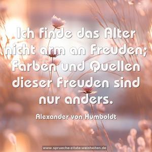 Ich finde das Alter nicht arm an Freuden; Farben und Quellen dieser Freuden sind nur anders.