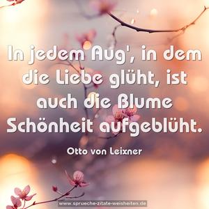 In jedem Aug', in dem die Liebe glüht,
ist auch die Blume Schönheit aufgeblüht.