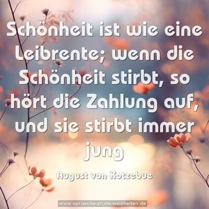 Schönheit ist wie eine Leibrente;
wenn die Schönheit stirbt, so hört die Zahlung auf,
und sie stirbt immer jung