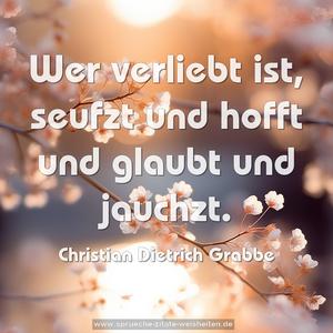 Wer verliebt ist,
seufzt und hofft und glaubt und jauchzt.