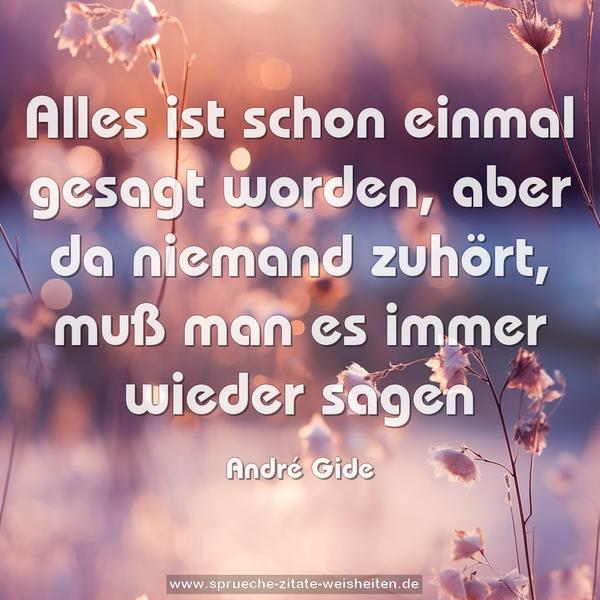 Alles ist schon einmal gesagt worden,
aber da niemand zuhört,
muß man es immer wieder sagen